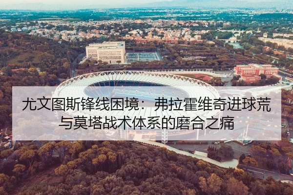 尤文图斯锋线困境：弗拉霍维奇进球荒与莫塔战术体系的磨合之痛