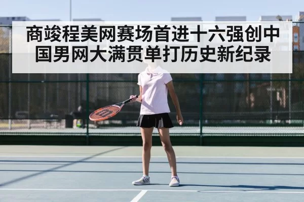 商竣程美网赛场首进十六强创中国男网大满贯单打历史新纪录