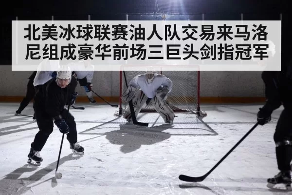 北美冰球联赛油人队交易来马洛尼组成豪华前场三巨头剑指冠军
