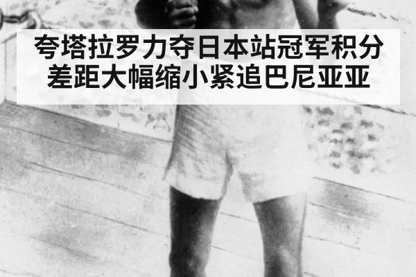 夸塔拉罗力夺日本站冠军积分差距大幅缩小紧追巴尼亚亚