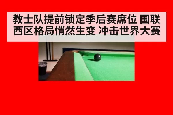 教士队提前锁定季后赛席位 国联西区格局悄然生变 冲击世界大赛